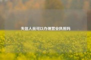 失信人员可以办理营业执照吗