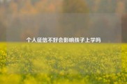 个人征信不好会影响孩子上学吗