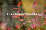 失信黑名单解除后对子女还会有影响吗