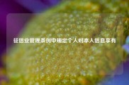 征信业管理条例中规定个人对本人信息享有