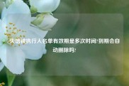 失信被执行人名单有效期是多次时间?到期会自动删除吗?