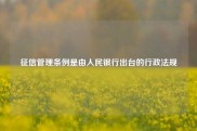 征信管理条例是由人民银行出台的行政法规