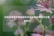 征信业管理条例所称的征信业务是指对企业事业单位